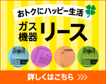 おトクにハッピー生活ガス機器リース 詳しくはこちら